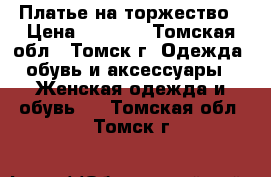 Платье на торжество › Цена ­ 4 000 - Томская обл., Томск г. Одежда, обувь и аксессуары » Женская одежда и обувь   . Томская обл.,Томск г.